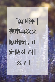 冀时评｜夜市再次火爆出圈，正定做对了什么？