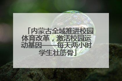 内蒙古全域推进校园体育改革，激活校园运动基因——每天两小时 学生壮筋骨