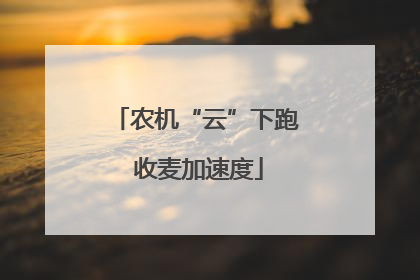 农机“云”下跑 收麦加速度