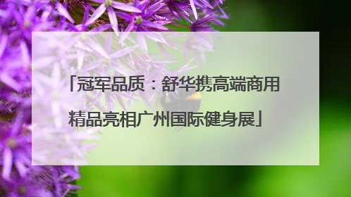 冠军品质：舒华携高端商用精品亮相广州国际健身展
