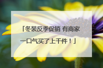冬装反季促销 有商家一口气买了上千件！
