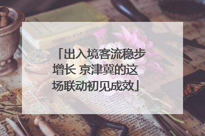 出入境客流稳步增长 京津冀的这场联动初见成效