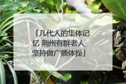 几代人的集体记忆 荆州有群老人坚持做广播体操
