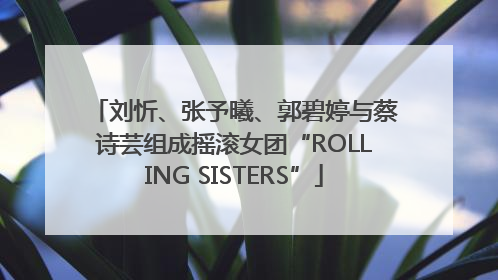刘忻、张予曦、郭碧婷与蔡诗芸组成摇滚女团“ROLLING SISTERS”