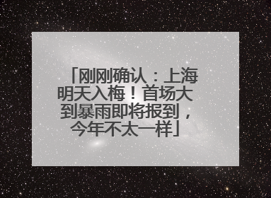 刚刚确认：上海明天入梅！首场大到暴雨即将报到，今年不太一样