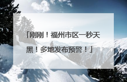 刚刚！福州市区一秒天黑！多地发布预警！