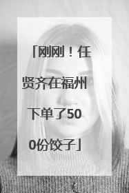 刚刚！任贤齐在福州下单了500份饺子