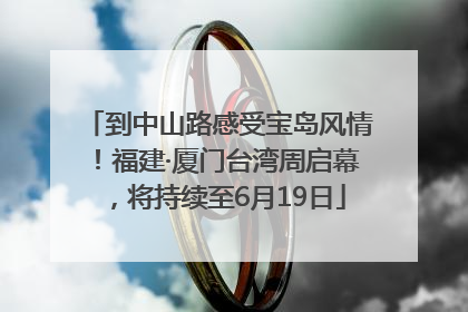 到中山路感受宝岛风情！福建·厦门台湾周启幕，将持续至6月19日