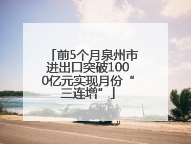 前5个月泉州市进出口突破1000亿元实现月份“三连增”