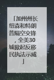 加州州长纽森和特朗普隔空交锋，全美30城掀起反移民执法示威