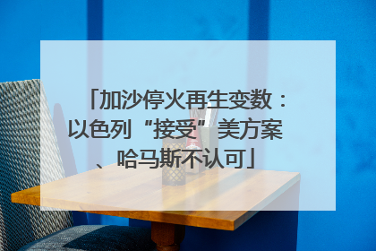 加沙停火再生变数：以色列“接受”美方案、哈马斯不认可