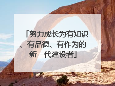 努力成长为有知识、有品德、有作为的新一代建设者