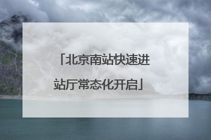 北京南站快速进站厅常态化开启
