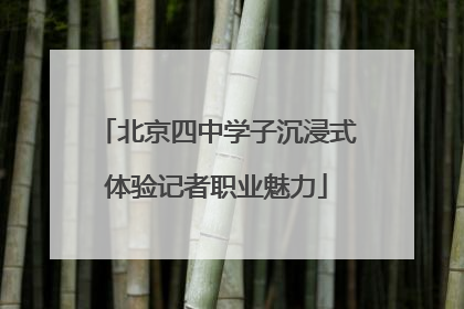 北京四中学子沉浸式体验记者职业魅力