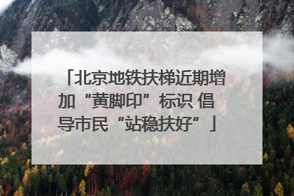 北京地铁扶梯近期增加“黄脚印”标识 倡导市民“站稳扶好”