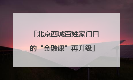 北京西城百姓家门口的“金融课”再升级