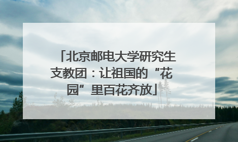 北京邮电大学研究生支教团：让祖国的“花园”里百花齐放