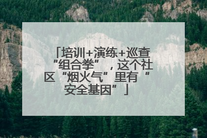 培训+演练+巡查“组合拳”，这个社区“烟火气”里有“安全基因”