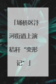 埇桥区汴河街道上演秸秆“变形记”
