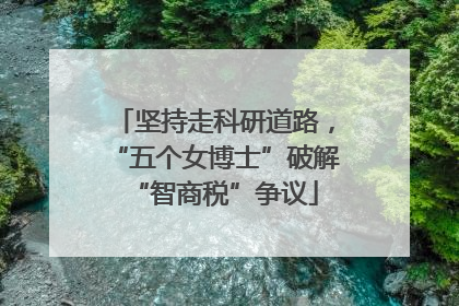 坚持走科研道路，“五个女博士”破解“智商税”争议