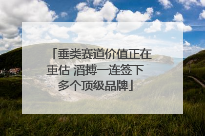 垂类赛道价值正在重估 滔搏一连签下多个顶级品牌