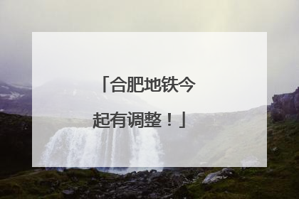 合肥地铁今起有调整！