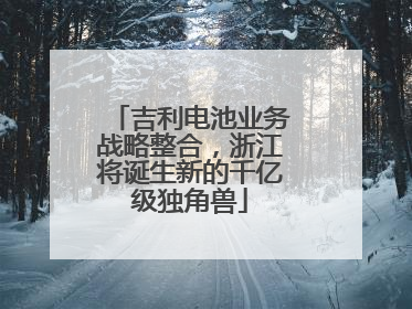 吉利电池业务战略整合，浙江将诞生新的千亿级独角兽