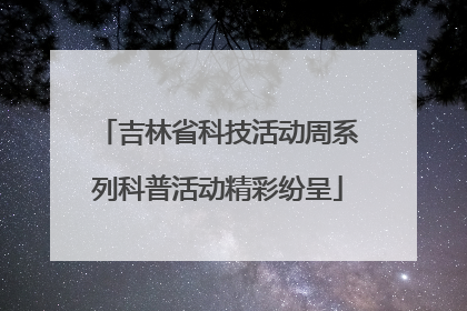 吉林省科技活动周系列科普活动精彩纷呈