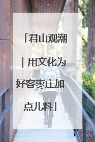 君山观潮｜用文化为好客枣庄加点儿料