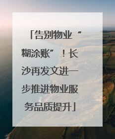 告别物业“糊涂账”！长沙再发文进一步推进物业服务品质提升