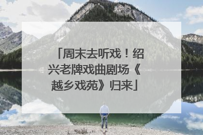周末去听戏！绍兴老牌戏曲剧场《越乡戏苑》归来