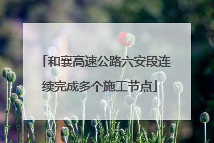 和襄高速公路六安段连续完成多个施工节点