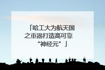 哈工大为航天国之重器打造高可靠“神经元”