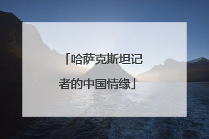 哈萨克斯坦记者的中国情缘