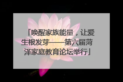 唤醒家族能量，让爱生根发芽——第六届菏泽家庭教育论坛举行