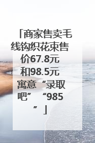 商家售卖毛线钩织花束售价67.8元和98.5元 寓意“录取吧”“985”