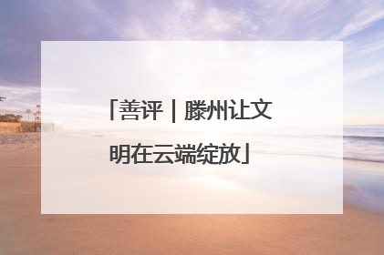善评｜滕州让文明在云端绽放