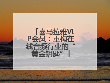 喜马拉雅VIP会员：重构在线音频行业的“黄金钥匙”