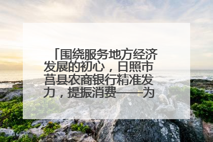 围绕服务地方经济发展的初心，日照市莒县农商银行精准发力，提振消费——为文旅注入金融动能