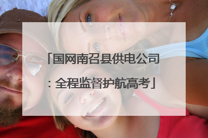 国网南召县供电公司：全程监督护航高考