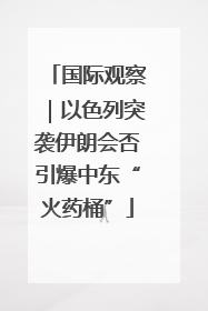 国际观察｜以色列突袭伊朗会否引爆中东“火药桶”
