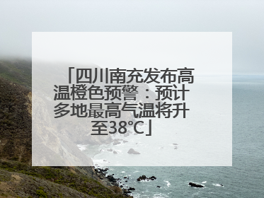 四川南充发布高温橙色预警：预计多地最高气温将升至38℃
