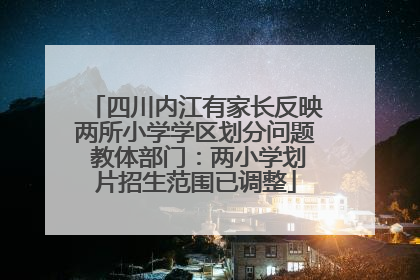 四川内江有家长反映两所小学学区划分问题 教体部门：两小学划片招生范围已调整