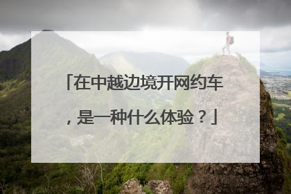在中越边境开网约车，是一种什么体验？
