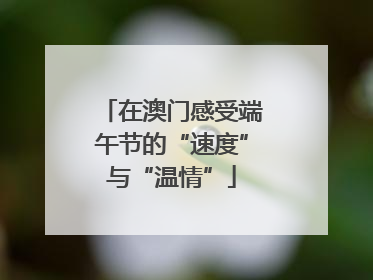 在澳门感受端午节的“速度”与“温情”
