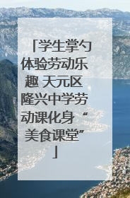 学生掌勺体验劳动乐趣 天元区隆兴中学劳动课化身“美食课堂”
