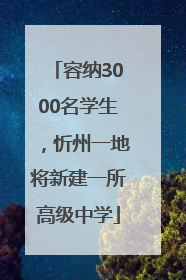 容纳3000名学生，忻州一地将新建一所高级中学