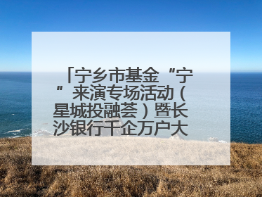 宁乡市基金“宁”来演专场活动（星城投融荟）暨长沙银行千企万户大走访·宁乡专场活动举行