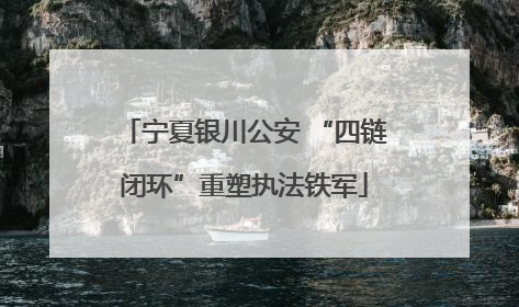 宁夏银川公安 “四链闭环”重塑执法铁军