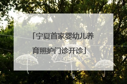 宁夏首家婴幼儿养育照护门诊开诊